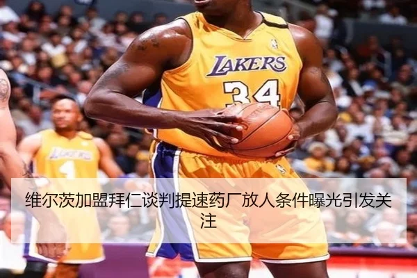 维尔茨加盟拜仁谈判提速药厂放人条件曝光引发关注